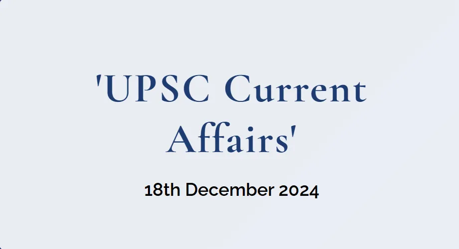 UPSC Current Affairs for 18th December 2024