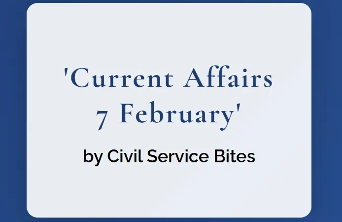 Current Affairs 7 February: Your Fun and Easy Current Affairs Round-Up